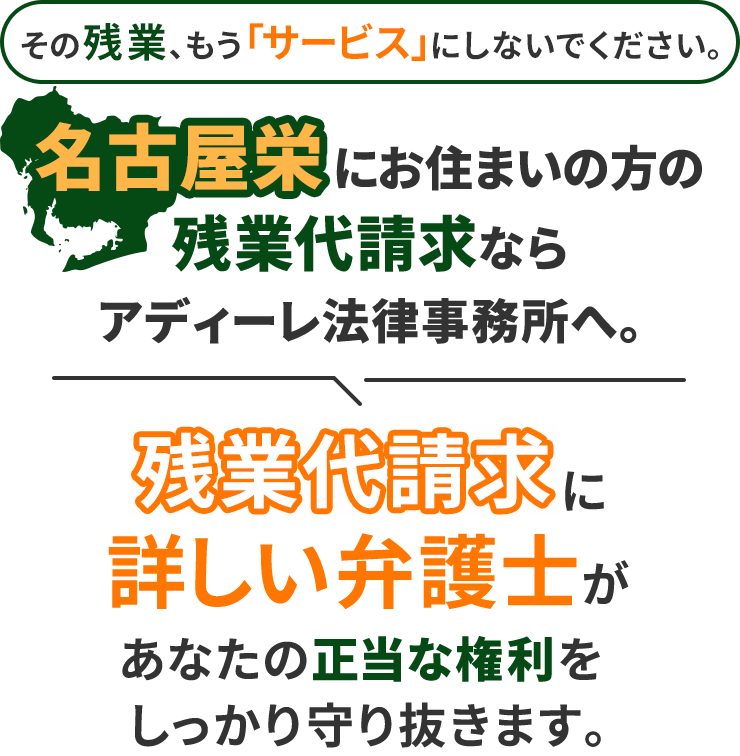 その残業、もう「サービス」にしないでください。名古屋栄にお住まいの方の残業代請求ならアディーレ法律事務所へ。残業代請求に詳しい弁護士があなたの正当な権利をしっかり守り抜きます。